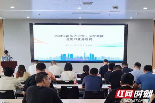 2023年商务大讲堂 医疗器械进出口业务培训在湘潭举行